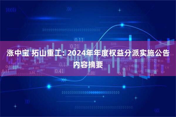 涨中宝 拓山重工: 2024年年度权益分派实施公告内容摘要