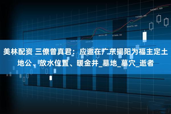 美林配资 三僚曾真君：应邀在广东揭阳为福主定土地公、放水位置、暖金井_墓地_墓穴_逝者