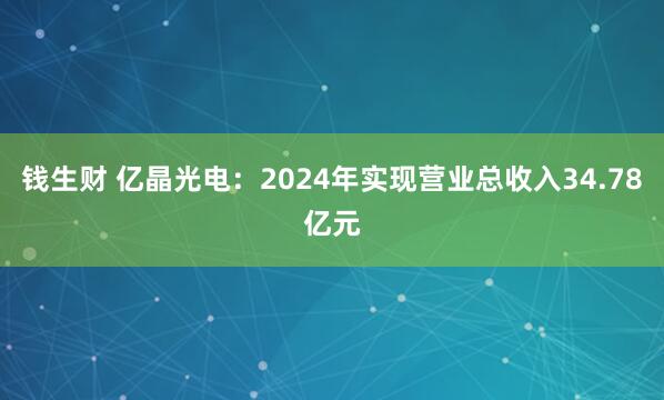 钱生财 亿晶光电：2024年实现营业总收入34.78亿元