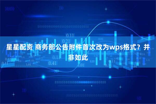 星星配资 商务部公告附件首次改为wps格式？并非如此