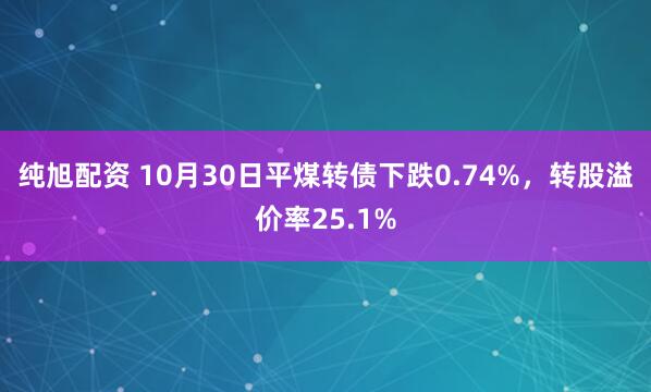 纯旭配资 10月30日平煤转债下跌0.74%，转股溢价率25.1%