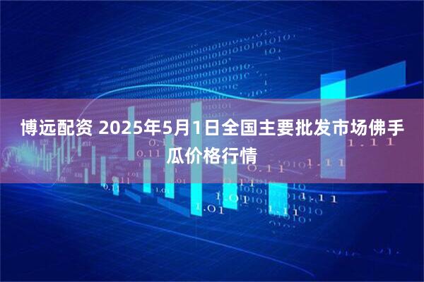 博远配资 2025年5月1日全国主要批发市场佛手瓜价格行情